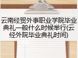 云南经贸外事职业学院毕业典礼一般什么时候举行(云经外院毕业典礼时间)