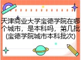 天津商业大学宝德学院在哪个城市，是本科吗，第几批(宝德学院城市本科批次)