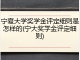 宁夏大学奖学金评定细则是怎样的(宁大奖学金评定细则)