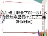 九江理工职业学院一般什么时候放寒暑假(九江理工寒暑假时间)