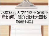 北京林业大学的图书馆藏书量如何，简介(北林大图书馆藏书量)