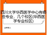 四川大学华西医学中心有哪些专业，几个校区(华西医学专业校区)