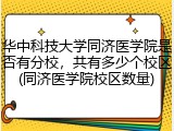 华中科技大学同济医学院是否有分校，共有多少个校区(同济医学院校区数量)