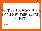 唐山职业技术学院的招生人数和计划解读(唐山职院招生解读)