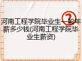 河南工程学院毕业生一般年薪多少钱(河南工程学院毕业生薪资)