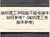 潍坊理工学院能不能专接本，如何参考？(潍坊理工专接本参考)