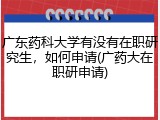 广东药科大学有没有在职研究生，如何申请(广药大在职研申请)