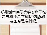郑州澍青医学高等专科学校是专科还是本科院校呢(澍青医专是专科吗)