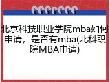 北京科技职业学院mba如何申请，是否有mba(北科职院MBA申请)