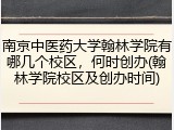 南京中医药大学翰林学院有哪几个校区，何时创办(翰林学院校区及创办时间)