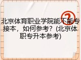 北京体育职业学院能不能专接本，如何参考？(北京体职专升本参考)
