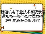 新疆机电职业技术学院录取通知书一般什么时候发(新疆机电职院录取时间)