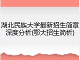 湖北民族大学最新招生简章深度分析(鄂大招生简析)