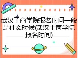 武汉工商学院报名时间一般是什么时候(武汉工商学院报名时间)