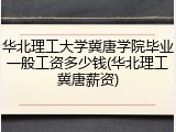 华北理工大学冀唐学院毕业一般工资多少钱(华北理工冀唐薪资)