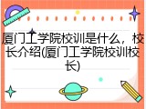 厦门工学院校训是什么，校长介绍(厦门工学院校训校长)