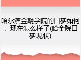 哈尔滨金融学院的口碑如何，现在怎么样了(哈金院口碑现状)