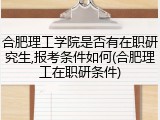 合肥理工学院是否有在职研究生,报考条件如何(合肥理工在职研条件)
