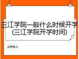 三江学院一般什么时候开学(三江学院开学时间)