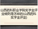 山西药科职业学院奖学金评定细则是怎样的(山西药科奖学金评定)