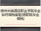 扬州中瑞酒店职业学院毕业如何调档案呢(扬职院毕业调档)