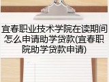 宜春职业技术学院在读期间怎么申请助学贷款(宜春职院助学贷款申请)
