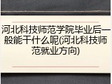 河北科技师范学院毕业后一般能干什么呢(河北科技师范就业方向)