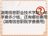 湖南信息职业技术学院一年学费多少钱，还有哪些费用(湖南信息职院学费费用)