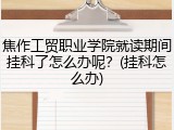 焦作工贸职业学院就读期间挂科了怎么办呢？(挂科怎么办)