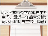 河北民族师范学院能自主招生吗，最近一年简章分析(河北民师院自主招生简章)