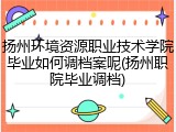 扬州环境资源职业技术学院毕业如何调档案呢(扬州职院毕业调档)