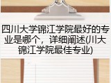 四川大学锦江学院最好的专业是哪个，详细阐述(川大锦江学院最佳专业)