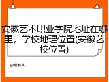 安徽艺术职业学院地址在哪里，学校地理位置(安徽艺校位置)