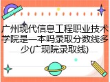 广州现代信息工程职业技术学院是一本吗录取分数线多少(广现院录取线)