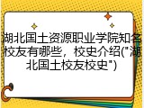 湖北国土资源职业学院知名校友有哪些，校史介绍("湖北国土校友校史")