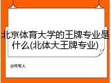 北京体育大学的王牌专业是什么(北体大王牌专业)