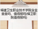 福建卫生职业技术学院含金量量吗，值得报吗(福卫职院值得报吗)