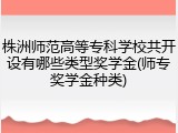 株洲师范高等专科学校共开设有哪些类型奖学金(师专奖学金种类)
