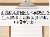 山西机电职业技术学院的招生人数和计划解读(山西机电招生计划)