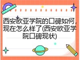 西安欧亚学院的口碑如何，现在怎么样了(西安欧亚学院口碑现状)