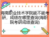 海南职业技术学院能不能考研，成绩在哪里查询(海职院考研成绩查询)