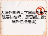 天津外国语大学滨海外事学院要住校吗，是否能走读(滨外住校走读)