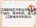 江南影视艺术职业学院在哪个城市，是本科吗，第几批(江影城市本科批次)