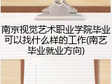 南京视觉艺术职业学院毕业可以找什么样的工作(南艺毕业就业方向)