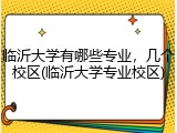 临沂大学有哪些专业，几个校区(临沂大学专业校区)