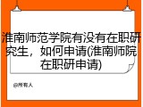 淮南师范学院有没有在职研究生，如何申请(淮南师院在职研申请)