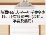 陕西师范大学一年学费多少钱，还有哪些费用(陕师大学费及费用)