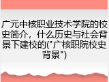 广元中核职业技术学院的校史简介，什么历史与社会背景下建校的("广核职院校史背景")