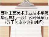 苏州工艺美术职业技术学院毕业典礼一般什么时候举行(苏工艺毕业典礼时间)