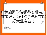 桂林旅游学院哪些专业就业前景好，为什么("桂林学院好就业专业")